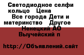 Светодиодное селфи кольцо › Цена ­ 1 490 - Все города Дети и материнство » Другое   . Ненецкий АО,Выучейский п.